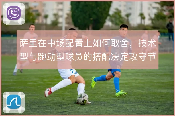 萨里在中场配置上如何取舍，技术型与跑动型球员的搭配决定攻守节奏