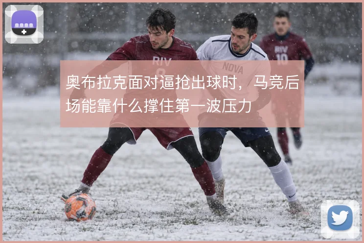 奥布拉克面对逼抢出球时，马竞后场能靠什么撑住第一波压力