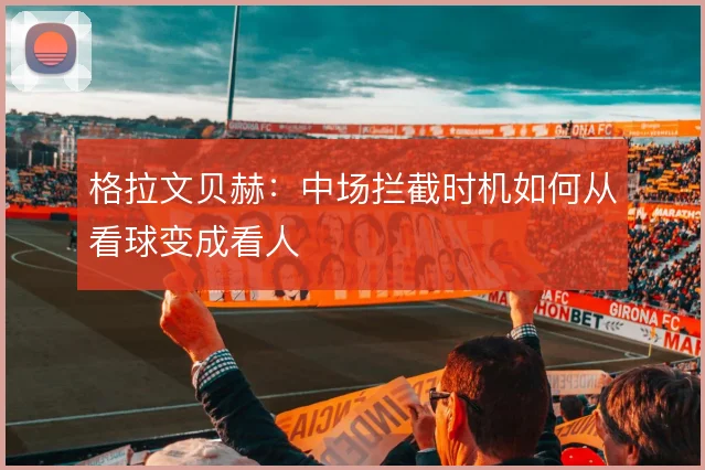 格拉文贝赫:中场拦截时机如何从看球变成看人