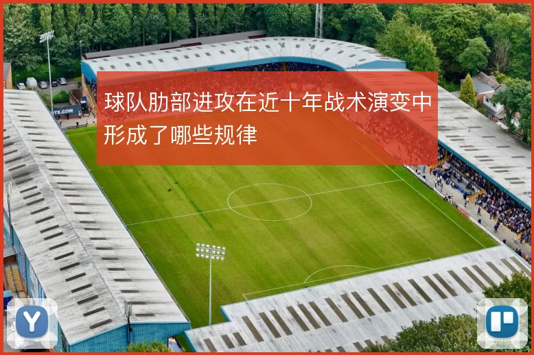 球队肋部进攻在近十年战术演变中形成了哪些规律