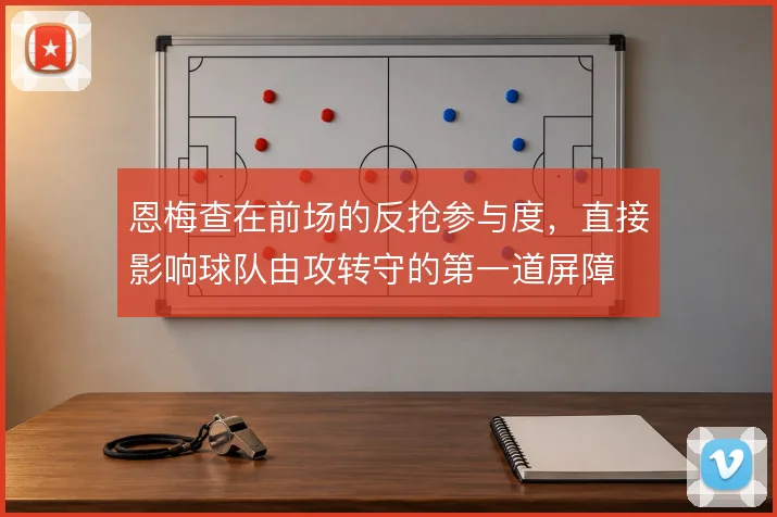 恩梅查在前场的反抢参与度，直接影响球队由攻转守的第一道屏障