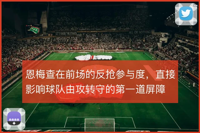 恩梅查在前场的反抢参与度，直接影响球队由攻转守的第一道屏障