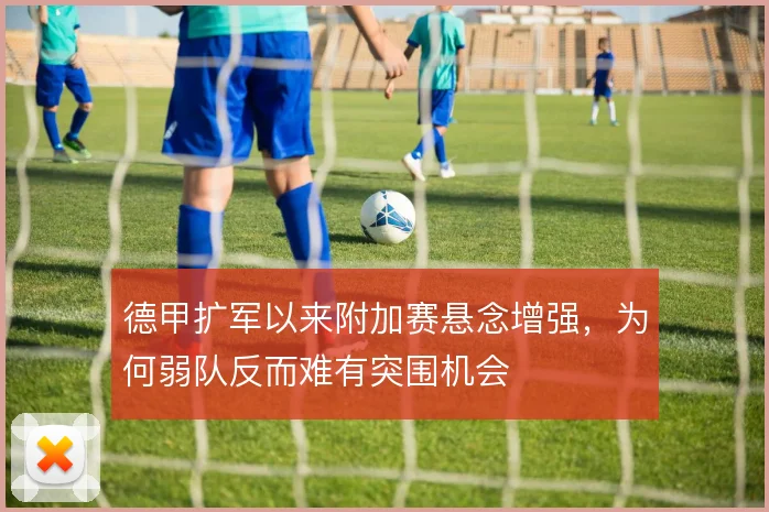 德甲扩军以来附加赛悬念增强，为何弱队反而难有突围机会