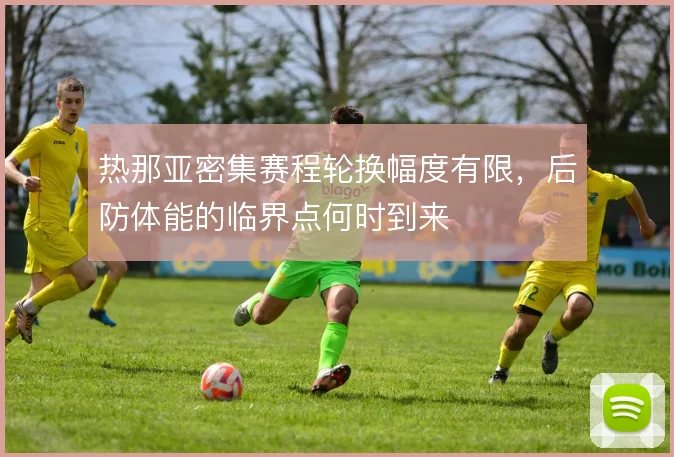 热那亚密集赛程轮换幅度有限，后防体能的临界点何时到来