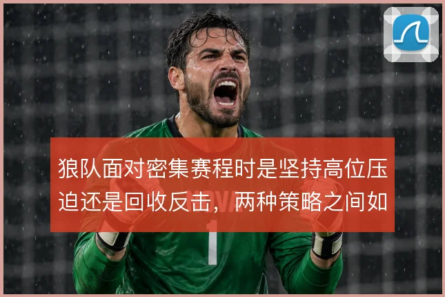 狼队面对密集赛程时是坚持高位压迫还是回收反击，两种策略之间如何取舍